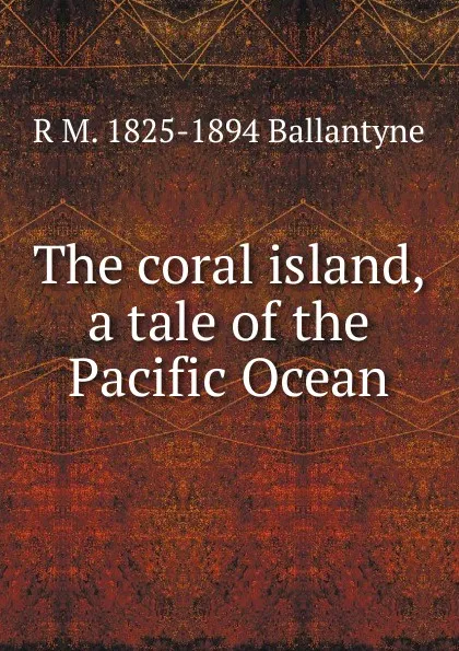 Обложка книги The coral island, a tale of the Pacific Ocean, R. M. Ballantyne