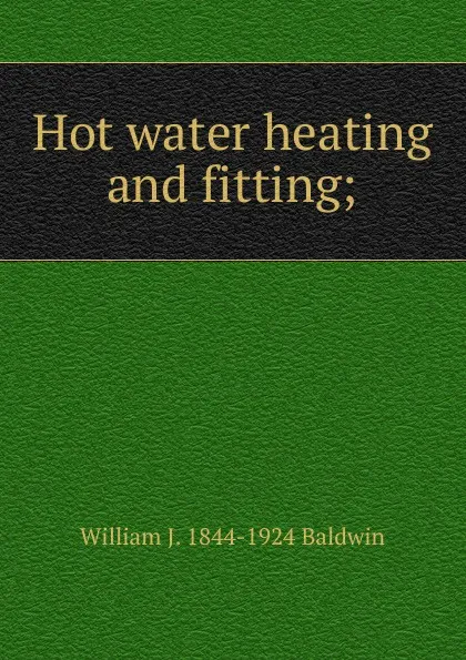 Обложка книги Hot water heating and fitting;, William J. 1844-1924 Baldwin