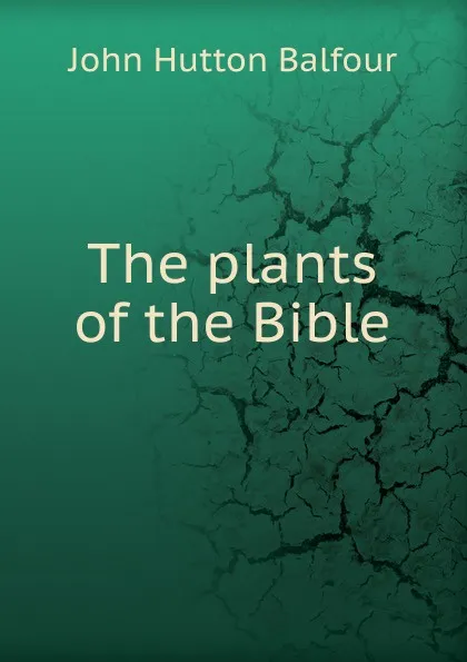 Обложка книги The plants of the Bible, J.H. Balfour