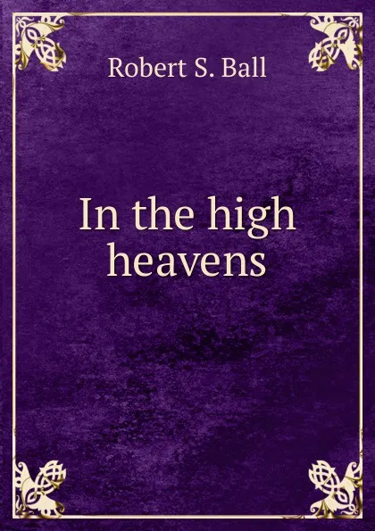 Обложка книги In the high heavens, Robert S. Ball