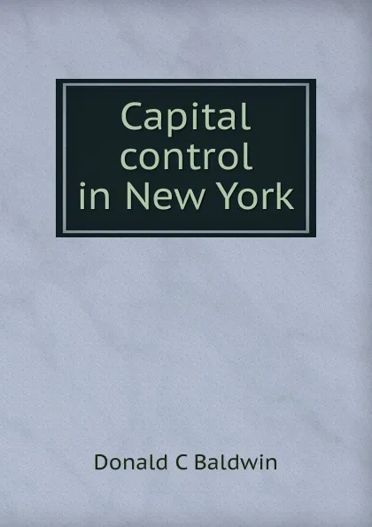 Обложка книги Capital control in New York, Donald C Baldwin