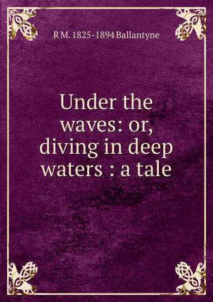 Обложка книги Under the waves: or, diving in deep waters : a tale, R. M. Ballantyne