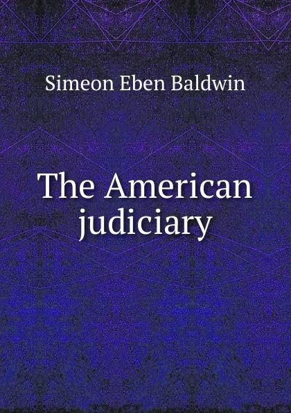 Обложка книги The American judiciary, Simeon Eben Baldwin