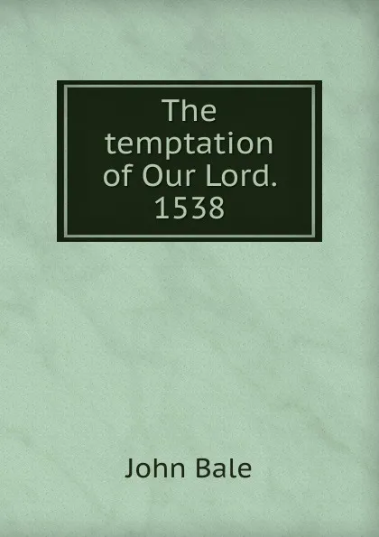 Обложка книги The temptation of Our Lord. 1538, John Bale