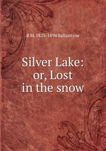 Обложка книги Silver Lake: or, Lost in the snow, R. M. Ballantyne