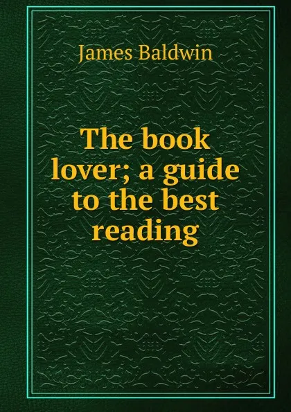 Обложка книги The book lover; a guide to the best reading, James Baldwin