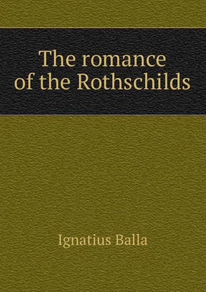 Обложка книги The romance of the Rothschilds, Ignatius Balla