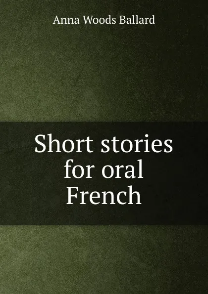 Обложка книги Short stories for oral French, Anna Woods Ballard