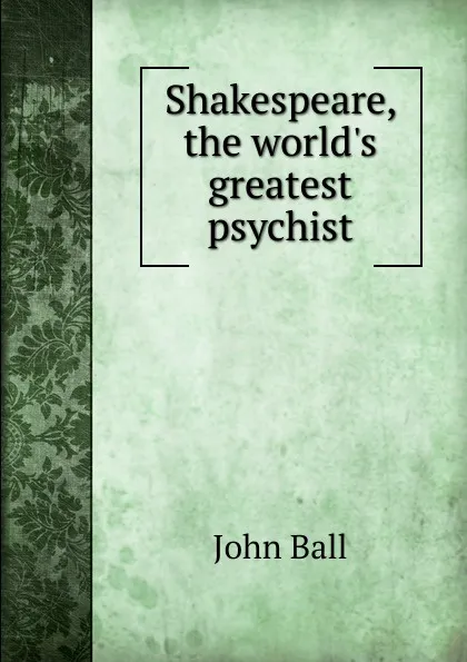 Обложка книги Shakespeare, the world.s greatest psychist, John Ball