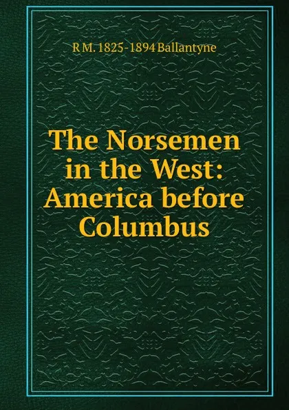 Обложка книги The Norsemen in the West: America before Columbus, R. M. Ballantyne