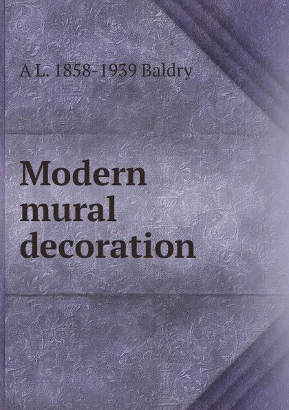 Обложка книги Modern mural decoration, A L. 1858-1939 Baldry