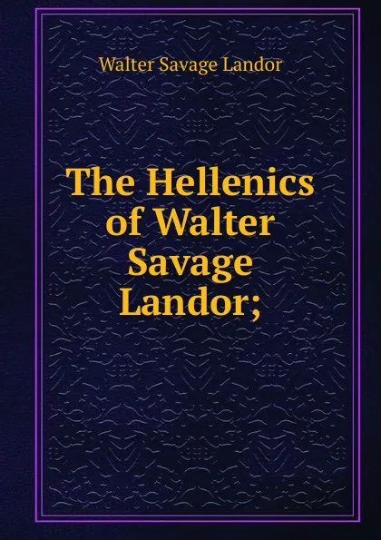 Обложка книги The Hellenics of Walter Savage Landor;, Walter Savage Landor