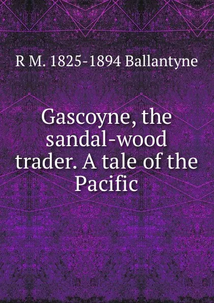 Обложка книги Gascoyne, the sandal-wood trader. A tale of the Pacific, R. M. Ballantyne