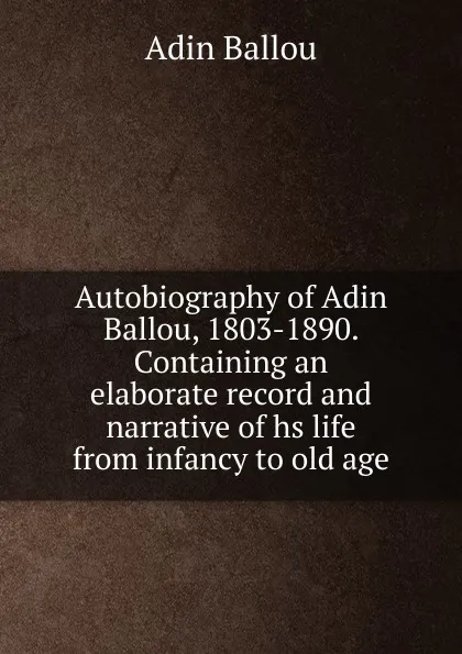 Обложка книги Autobiography of Adin Ballou, 1803-1890. Containing an elaborate record and narrative of hs life from infancy to old age, Adin Ballou