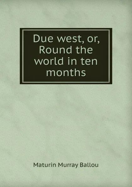 Обложка книги Due west, or, Round the world in ten months, Maturin Murray Ballou