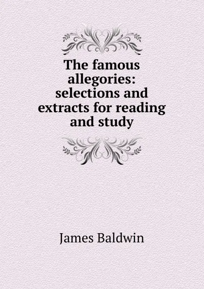Обложка книги The famous allegories: selections and extracts for reading and study, James Baldwin