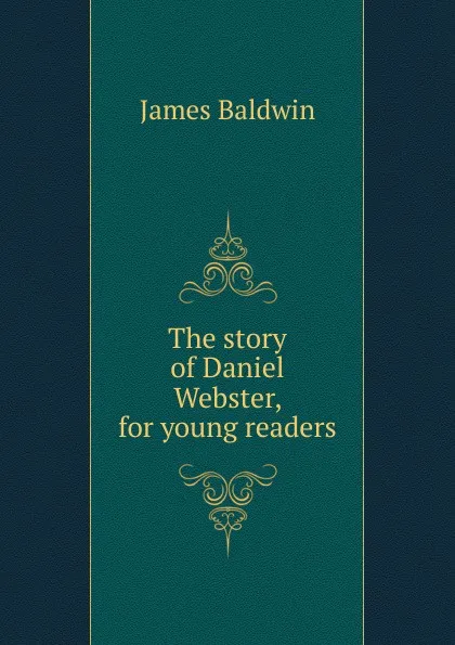 Обложка книги The story of Daniel Webster, for young readers, James Baldwin