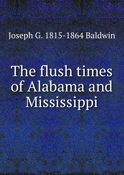 Обложка книги The flush times of Alabama and Mississippi, Joseph G. 1815-1864 Baldwin