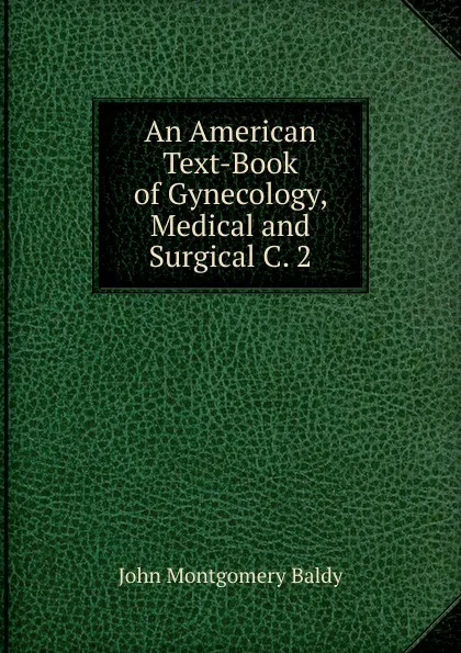 Обложка книги An American Text-Book of Gynecology, Medical and Surgical C. 2, John Montgomery Baldy