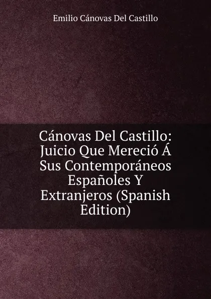 Обложка книги Canovas Del Castillo: Juicio Que Merecio A Sus Contemporaneos Espanoles Y Extranjeros (Spanish Edition), Emilio Cánovas Del Castillo