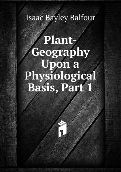 Обложка книги Plant-Geography Upon a Physiological Basis, Part 1, Isaac Bayley Balfour