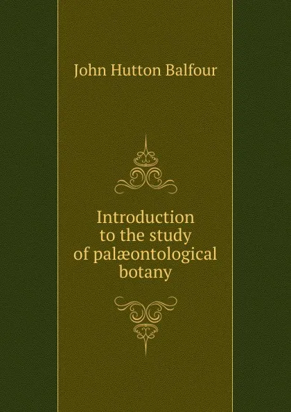 Обложка книги Introduction to the study of palaeontological botany, J.H. Balfour