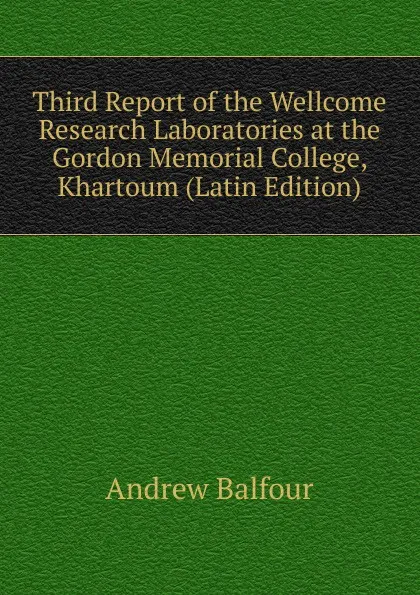 Обложка книги Third Report of the Wellcome Research Laboratories at the Gordon Memorial College, Khartoum (Latin Edition), Andrew Balfour