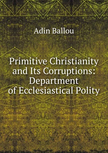 Обложка книги Primitive Christianity and Its Corruptions: Department of Ecclesiastical Polity, Adin Ballou