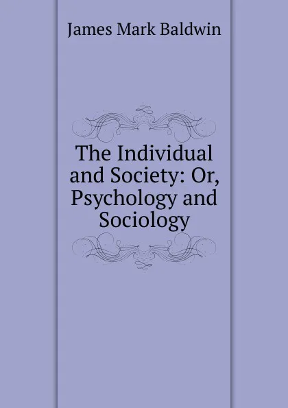 Обложка книги The Individual and Society: Or, Psychology and Sociology, James Mark Baldwin