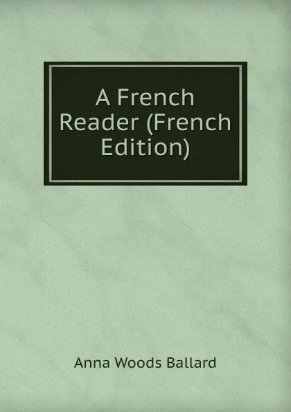Обложка книги A French Reader (French Edition), Anna Woods Ballard