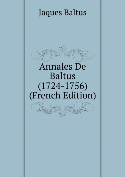 Обложка книги Annales De Baltus (1724-1756) (French Edition), Jaques Baltus