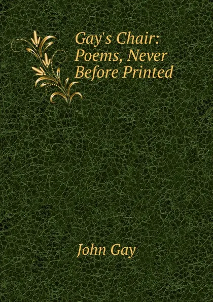 Обложка книги Gay.s Chair: Poems, Never Before Printed, Gay John