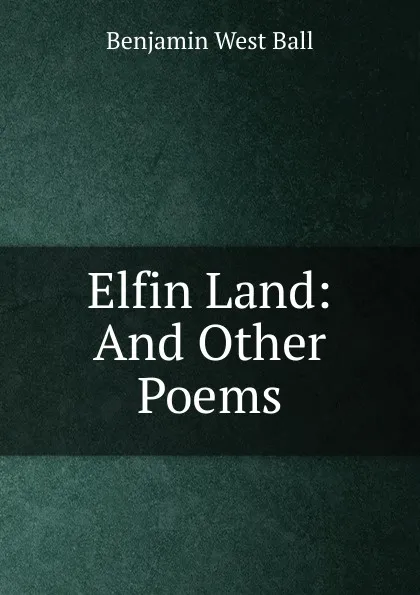 Обложка книги Elfin Land: And Other Poems, Benjamin West Ball