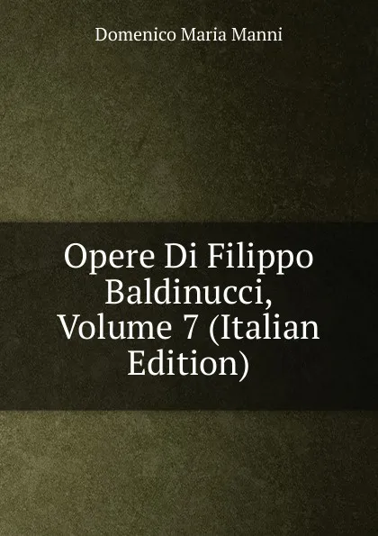 Обложка книги Opere Di Filippo Baldinucci, Volume 7 (Italian Edition), Domenico Maria Manni