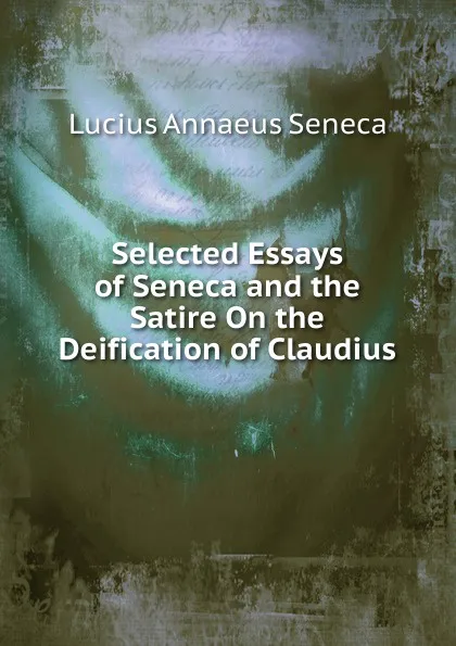 Обложка книги Selected Essays of Seneca and the Satire On the Deification of Claudius, Seneca the Younger