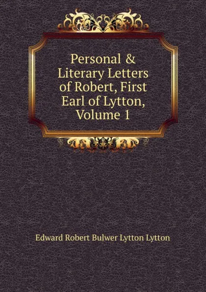 Обложка книги Personal . Literary Letters of Robert, First Earl of Lytton, Volume 1, Edward Robert Bulwer-Lytton