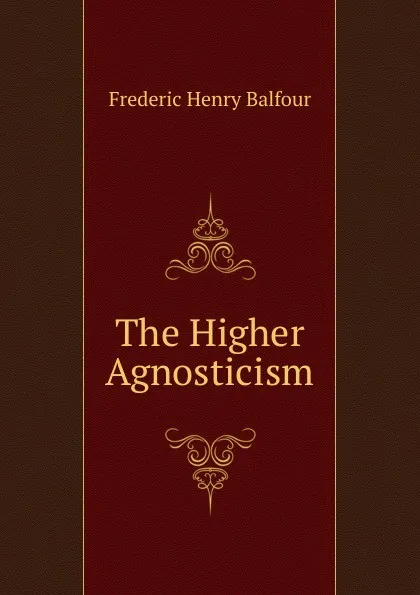 Обложка книги The Higher Agnosticism, Frederic Henry Balfour
