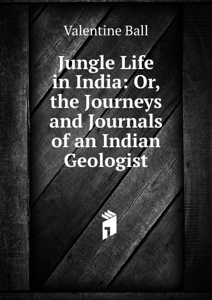 Обложка книги Jungle Life in India: Or, the Journeys and Journals of an Indian Geologist, Valentine Ball