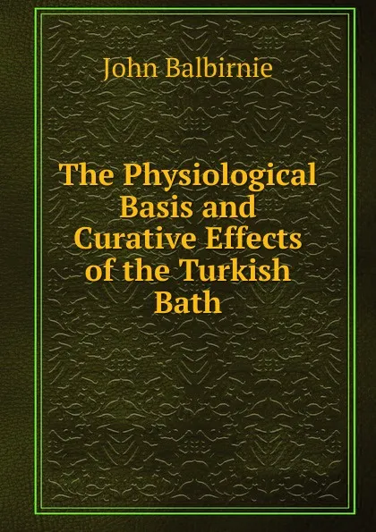 Обложка книги The Physiological Basis and Curative Effects of the Turkish Bath, John Balbirnie