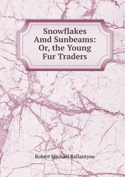 Обложка книги Snowflakes Amd Sunbeams: Or, the Young Fur Traders, R. M. Ballantyne