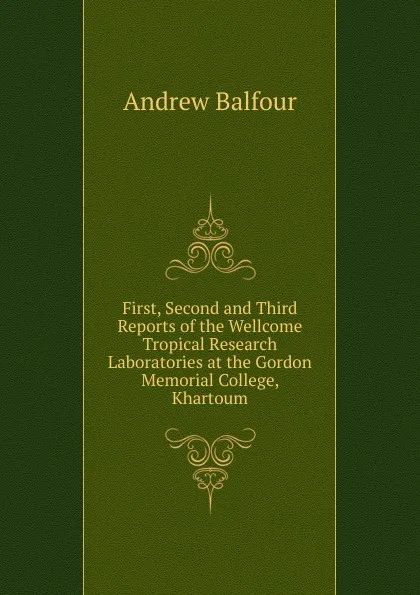 Обложка книги First, Second and Third Reports of the Wellcome Tropical Research Laboratories at the Gordon Memorial College, Khartoum, Andrew Balfour