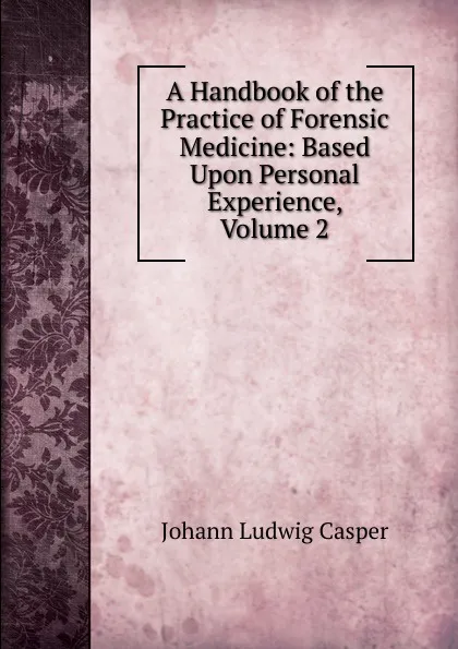 Обложка книги A Handbook of the Practice of Forensic Medicine: Based Upon Personal Experience, Volume 2, Johann Ludwig Casper