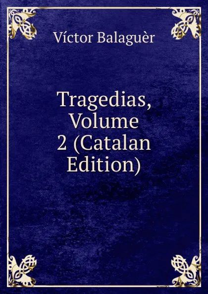 Обложка книги Tragedias, Volume 2 (Catalan Edition), Victor Balaguer