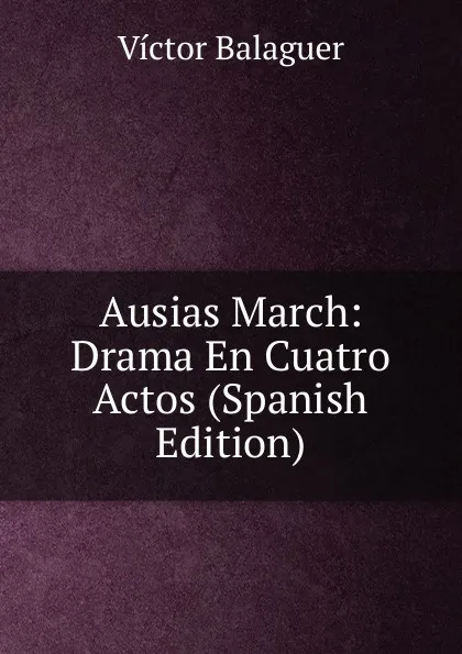 Обложка книги Ausias March: Drama En Cuatro Actos (Spanish Edition), Victor Balaguer