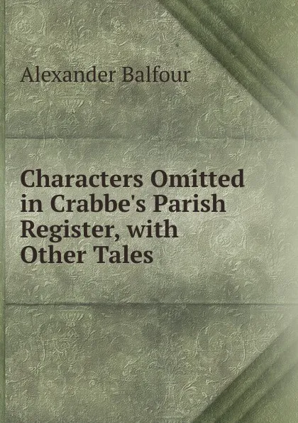 Обложка книги Characters Omitted in Crabbe.s Parish Register, with Other Tales, Alexander Balfour