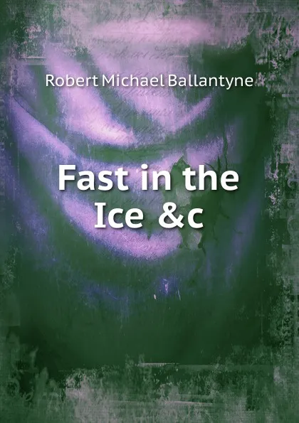 Обложка книги Fast in the Ice .c, R. M. Ballantyne