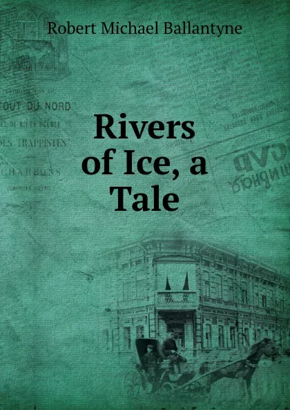 Обложка книги Rivers of Ice, a Tale, R. M. Ballantyne