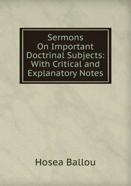 Обложка книги Sermons On Important Doctrinal Subjects: With Critical and Explanatory Notes, Hosea Ballou