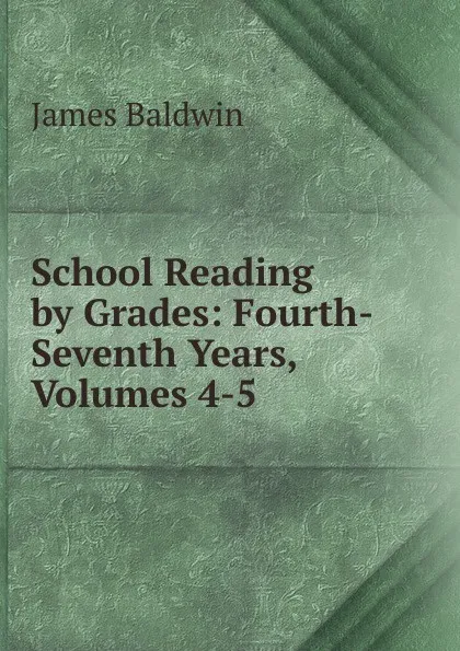 Обложка книги School Reading by Grades: Fourth-Seventh Years, Volumes 4-5, James Baldwin