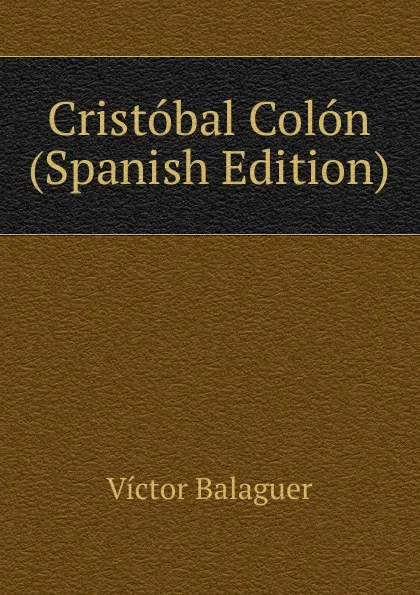 Обложка книги Cristobal Colon (Spanish Edition), Victor Balaguer